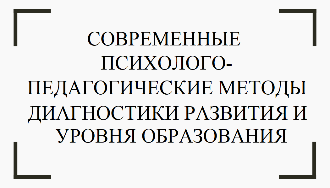 Современные психолого-педагогические методы диагностики развития и уровня образования